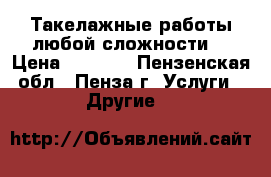 Такелажные работы любой сложности. › Цена ­ 1 000 - Пензенская обл., Пенза г. Услуги » Другие   